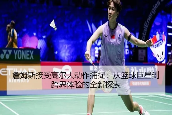 詹姆斯接受高尔夫动作捕捉：从篮球巨星到跨界体验的全新探索 | LJSPORTS